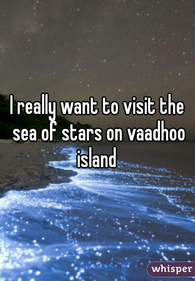 I really want to visit the sea of stars on vaadhoo island 