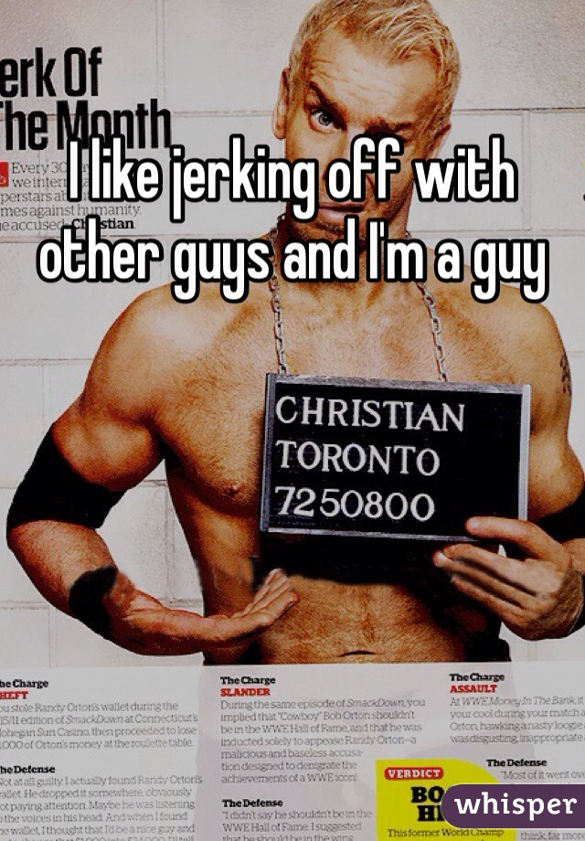 I like jerking off with other guys and I'm a guy