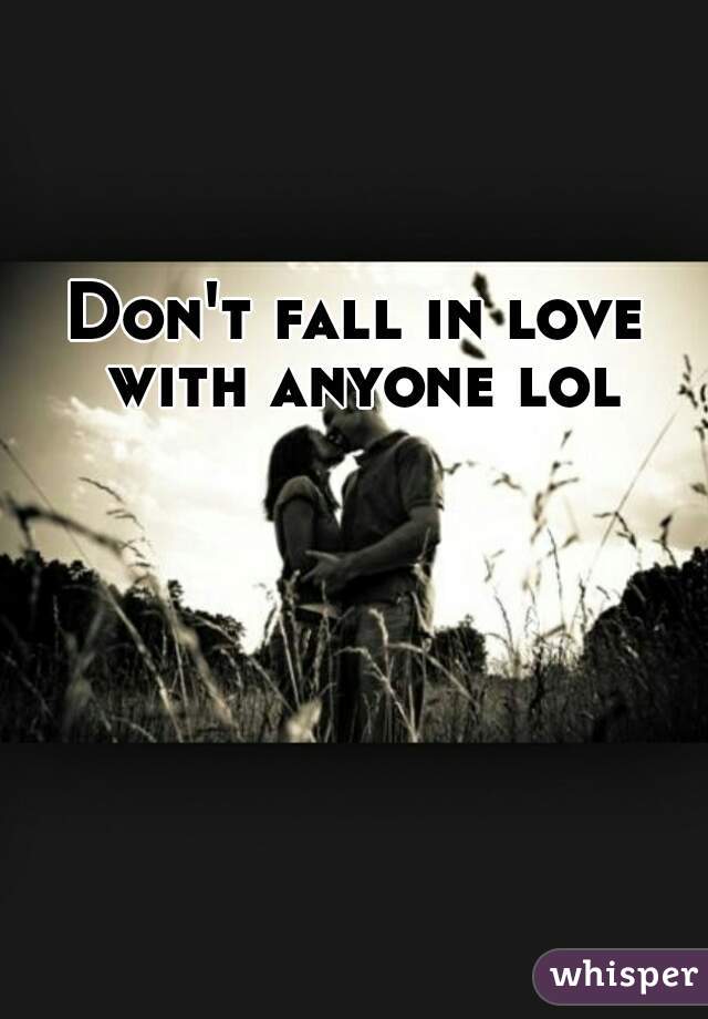 Don't fall in love with anyone lol