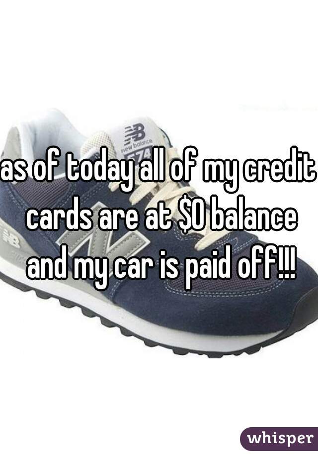 as of today all of my credit cards are at $0 balance and my car is paid off!!!