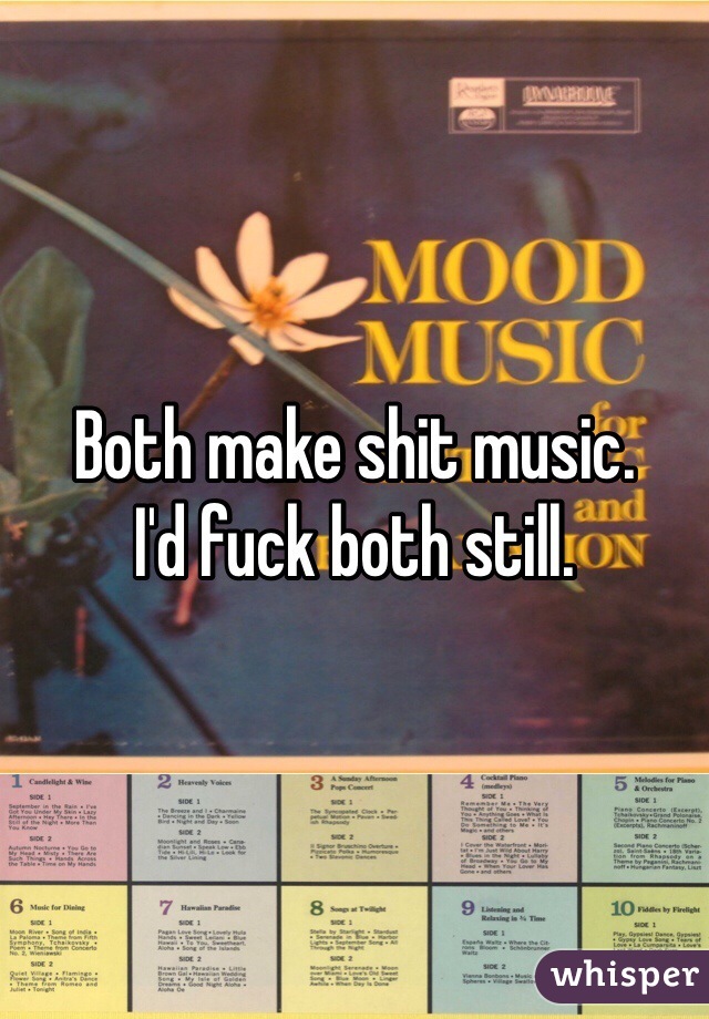 Both make shit music.
I'd fuck both still.
