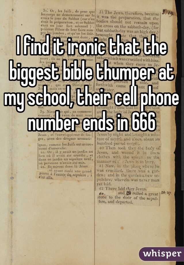I find it ironic that the biggest bible thumper at my school, their cell phone number ends in 666 