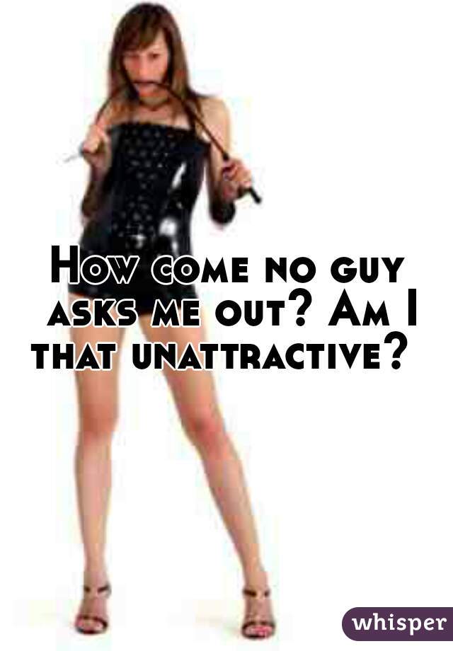 How come no guy asks me out? Am I that unattractive?  