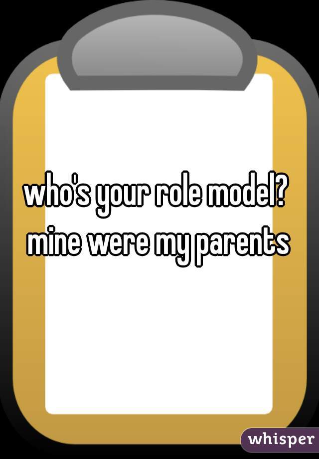 who's your role model?  mine were my parents 