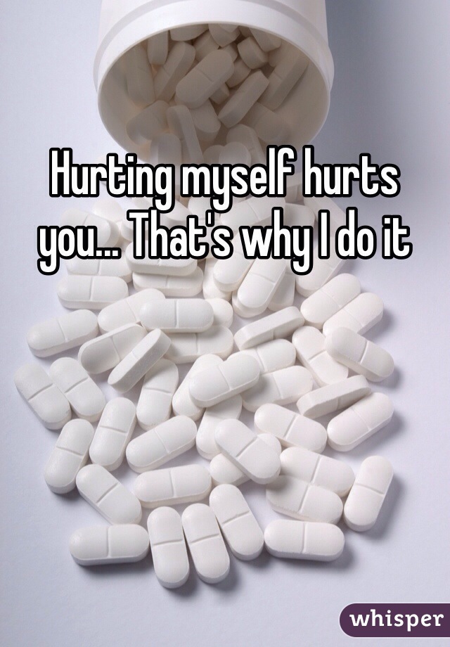 Hurting myself hurts you... That's why I do it 