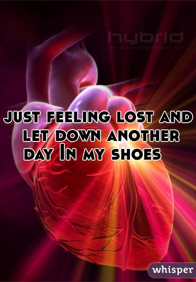 just feeling lost and let down another day In my shoes   