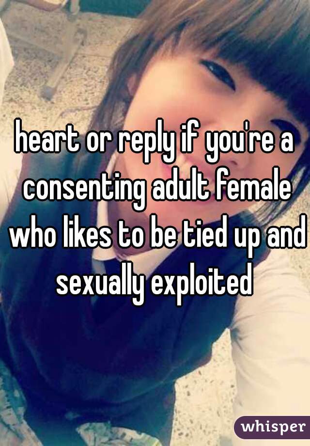 heart or reply if you're a consenting adult female who likes to be tied up and sexually exploited 