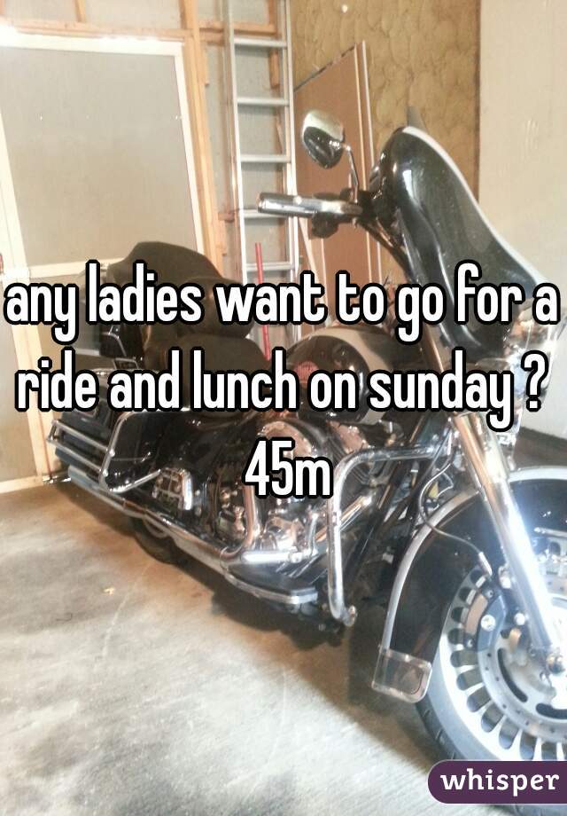 any ladies want to go for a ride and lunch on sunday ?  45m