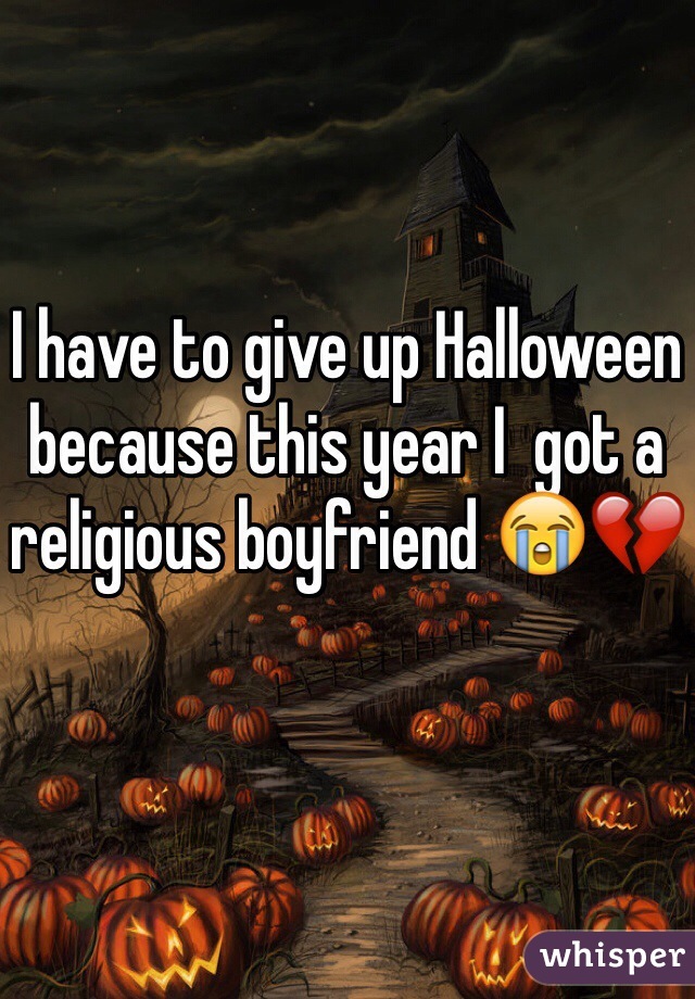 I have to give up Halloween because this year I  got a religious boyfriend 😭💔 