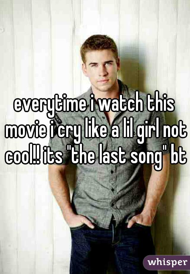 everytime i watch this movie i cry like a lil girl not cool!! its "the last song" btw