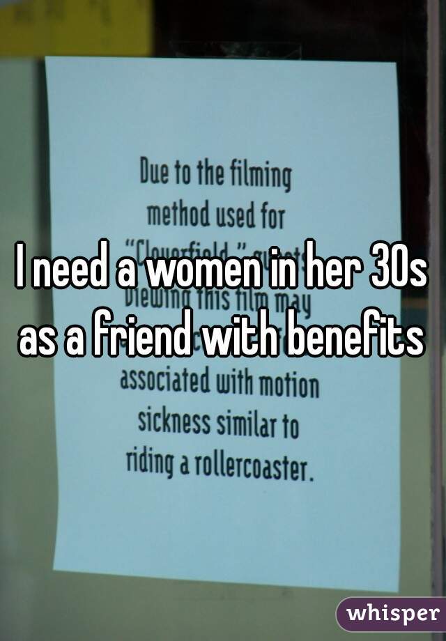 I need a women in her 30s as a friend with benefits 