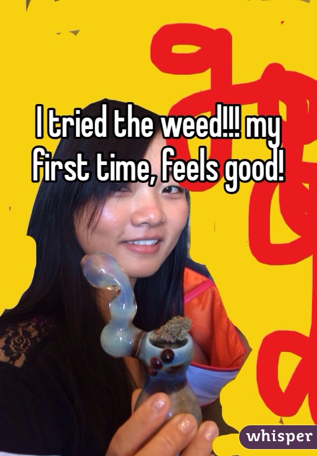 I tried the weed!!! my first time, feels good!