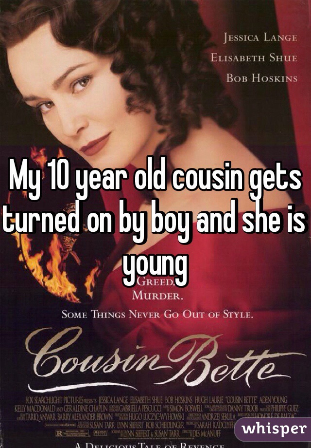 My 10 year old cousin gets turned on by boy and she is young