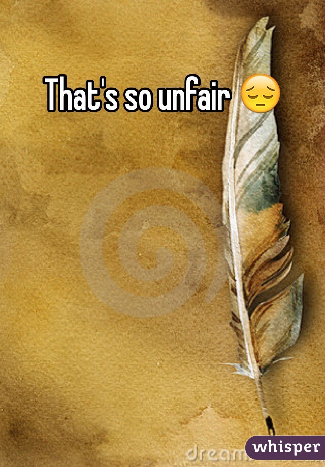 That's so unfair 😔
