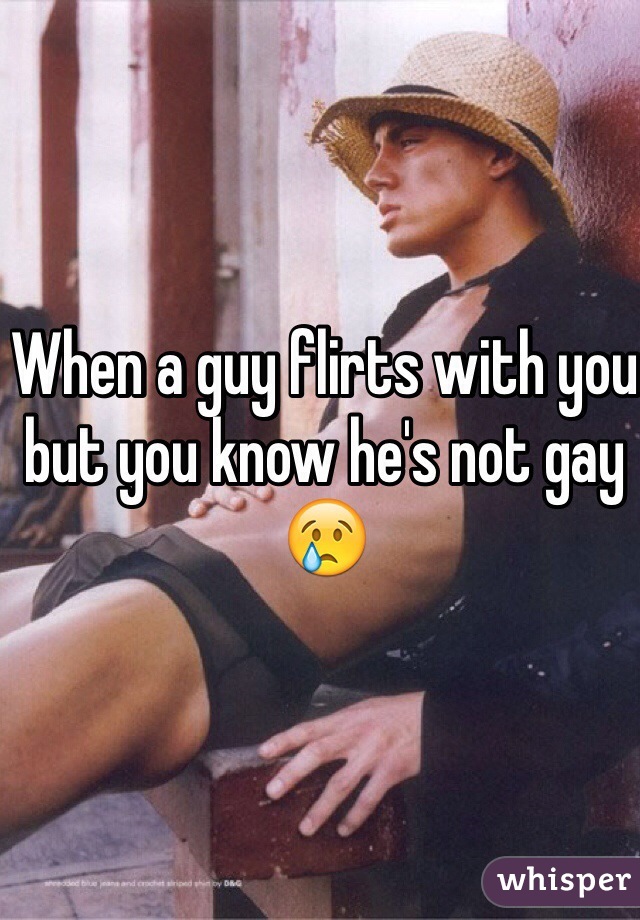 When a guy flirts with you but you know he's not gay 😢