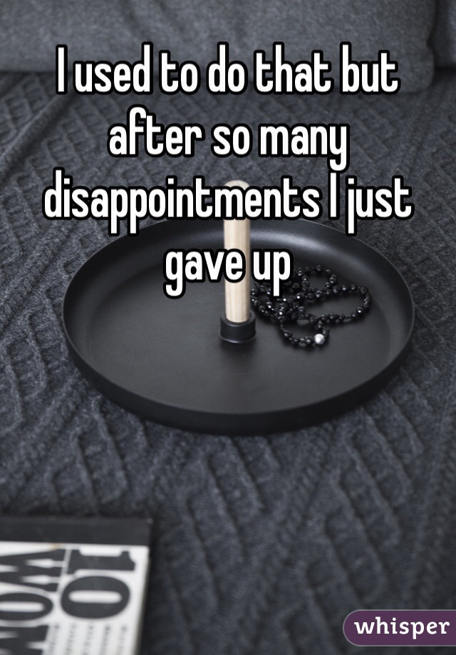 I used to do that but after so many disappointments I just gave up