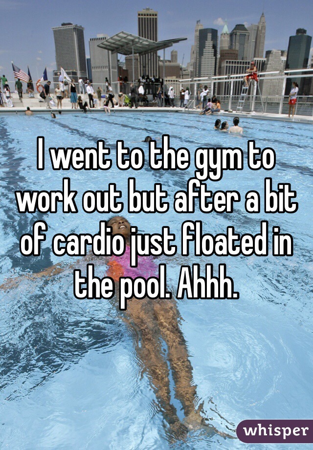 I went to the gym to work out but after a bit of cardio just floated in the pool. Ahhh.  