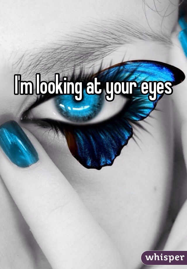 I'm looking at your eyes 
