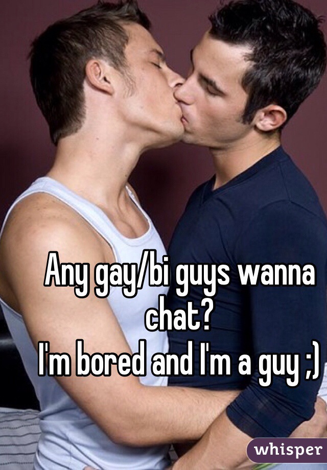 Any gay/bi guys wanna chat?
I'm bored and I'm a guy ;)