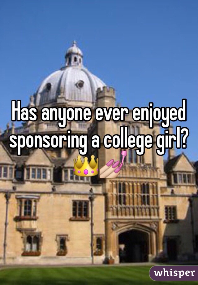 Has anyone ever enjoyed sponsoring a college girl? 👑💅