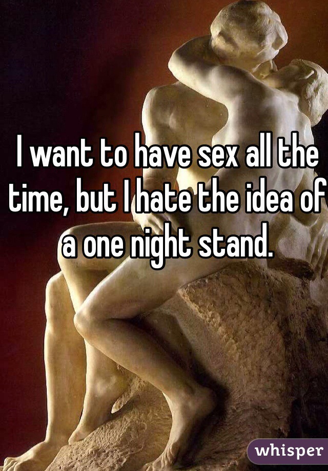 I want to have sex all the time, but I hate the idea of a one night stand. 
