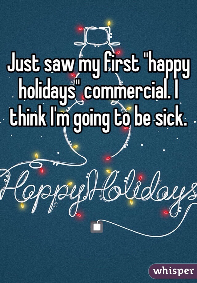 Just saw my first "happy holidays" commercial. I think I'm going to be sick. 