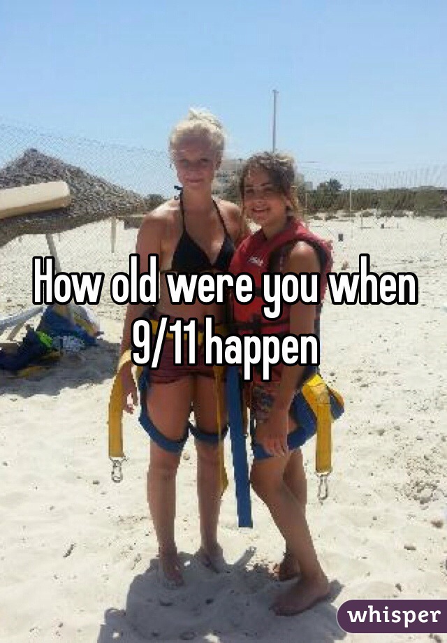 How old were you when 9/11 happen