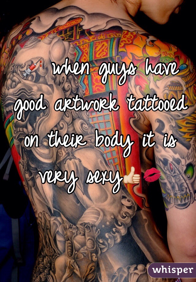 💉 when guys have good artwork tattooed on their body it is very sexy👍💋