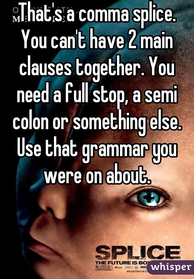 That's a comma splice. You can't have 2 main clauses together. You need a full stop, a semi colon or something else. Use that grammar you were on about.