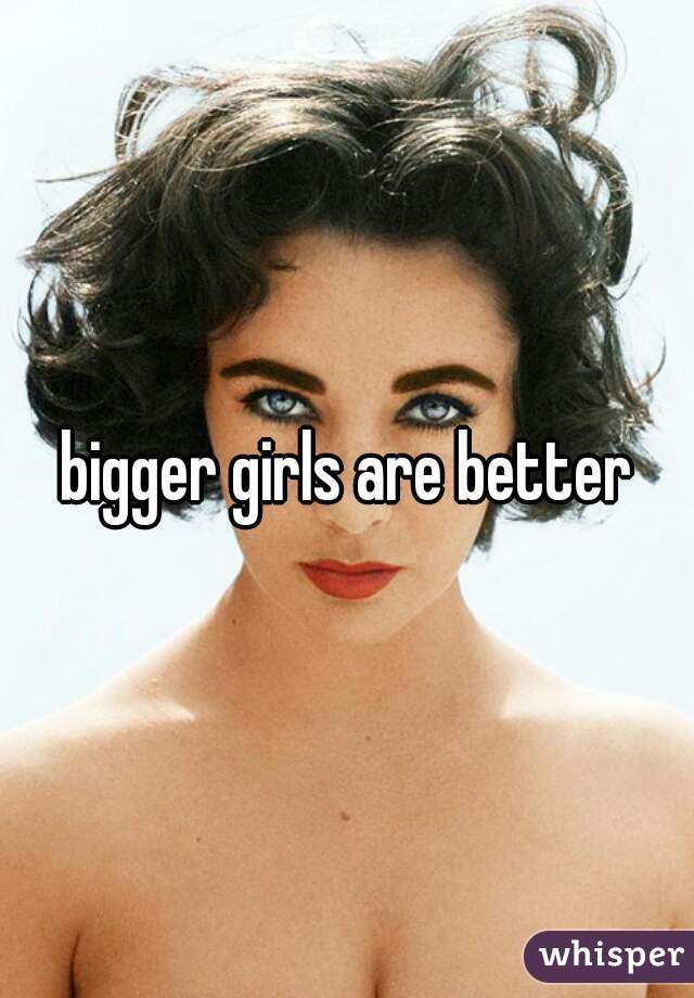 bigger girls are better