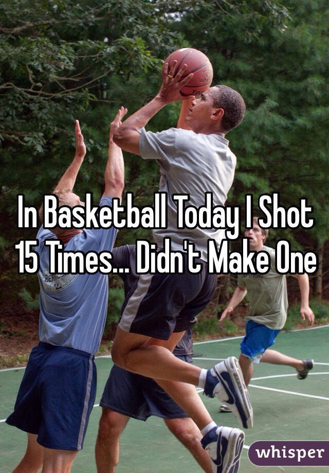 In Basketball Today I Shot 15 Times... Didn't Make One