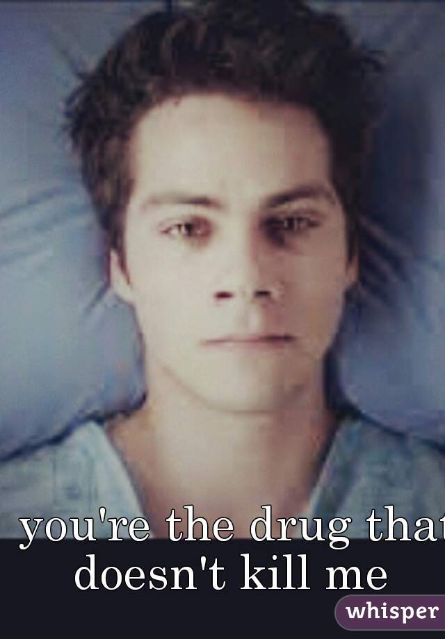 you're the drug that doesn't kill me  