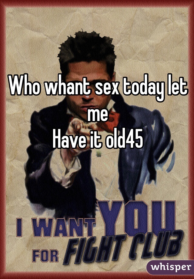 Who whant sex today let me 
Have it old45