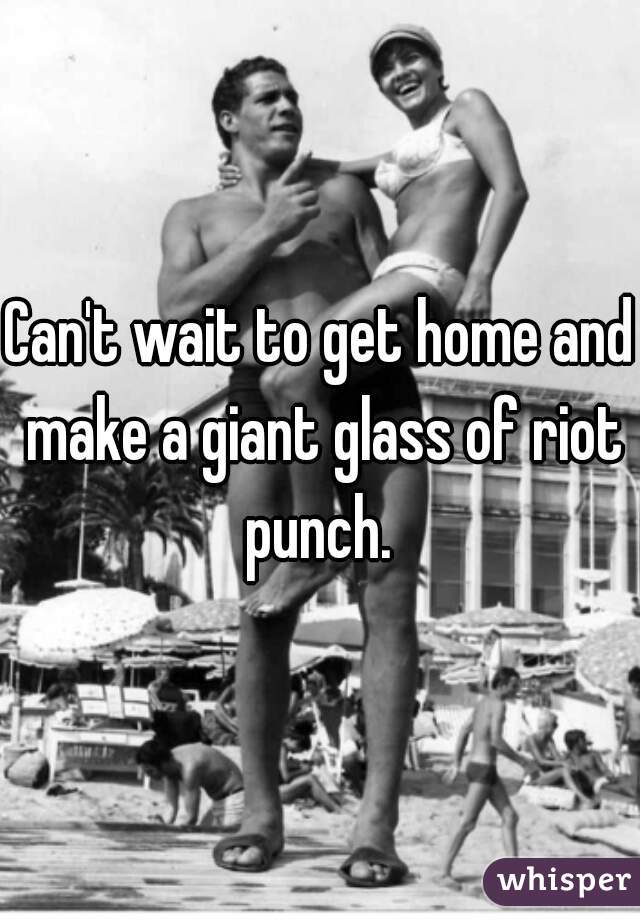 Can't wait to get home and make a giant glass of riot punch. 