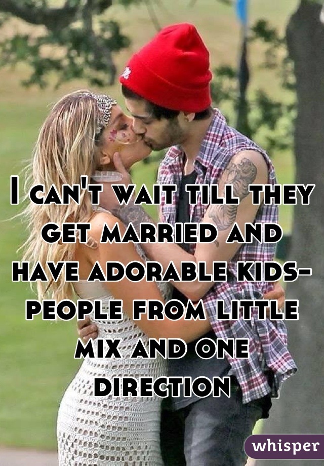 I can't wait till they get married and have adorable kids-people from little mix and one direction