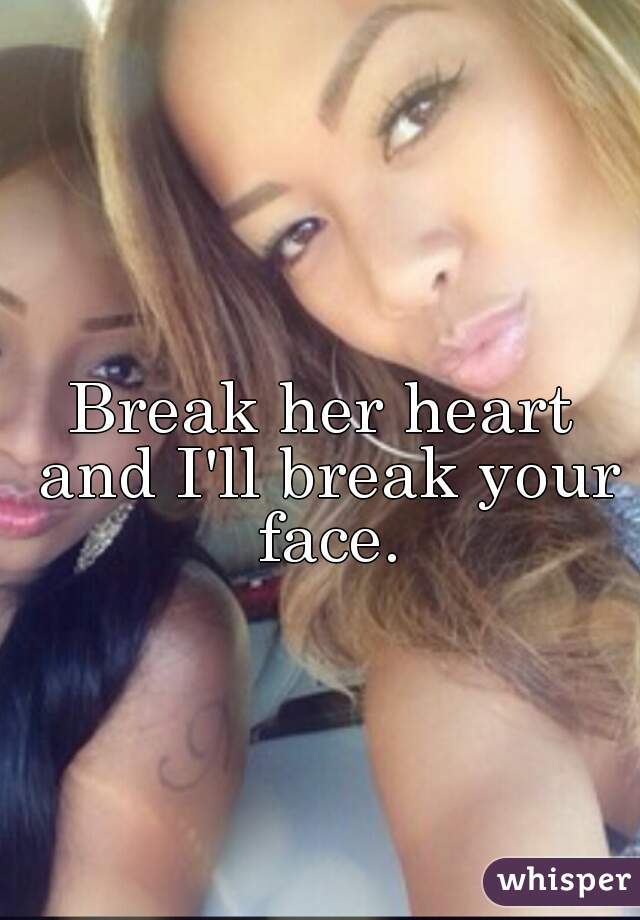 Break her heart and I'll break your face.