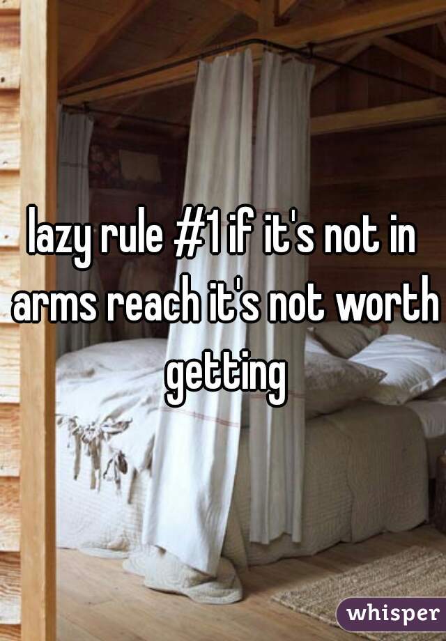 lazy rule #1 if it's not in arms reach it's not worth getting