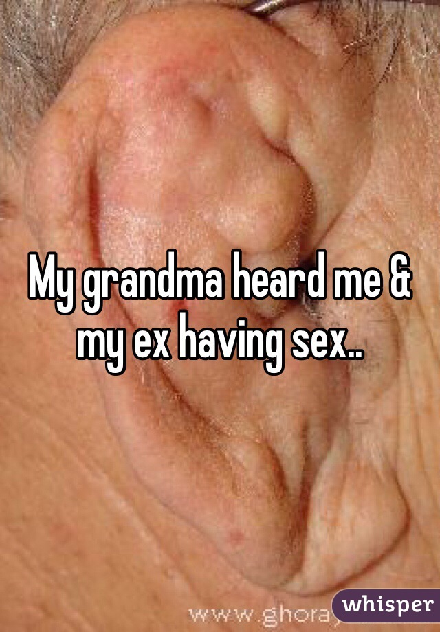 My grandma heard me & my ex having sex..