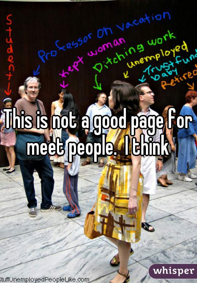 This is not a good page for meet people.  I think 