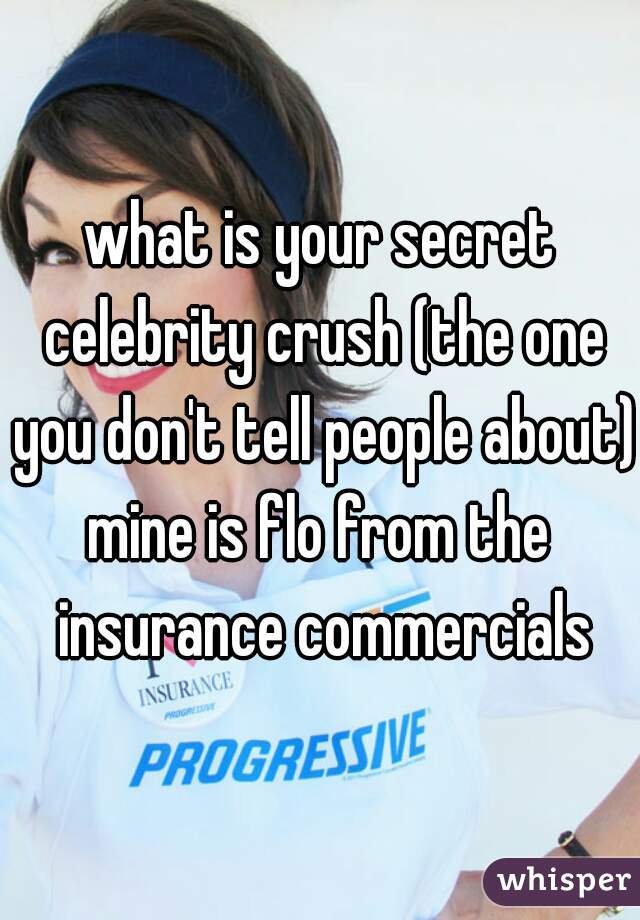 what is your secret celebrity crush (the one you don't tell people about).
mine is flo from the insurance commercials
