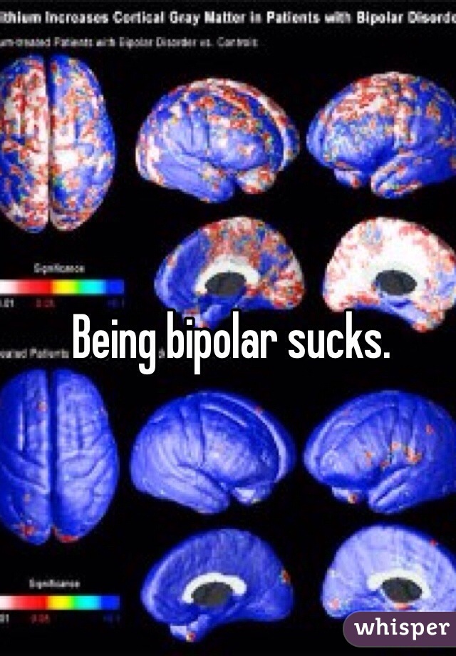 Being bipolar sucks. 