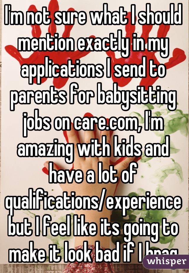 I'm not sure what I should mention exactly in my applications I send to parents for babysitting jobs on care.com, I'm amazing with kids and have a lot of qualifications/experience but I feel like its going to make it look bad if I brag to much