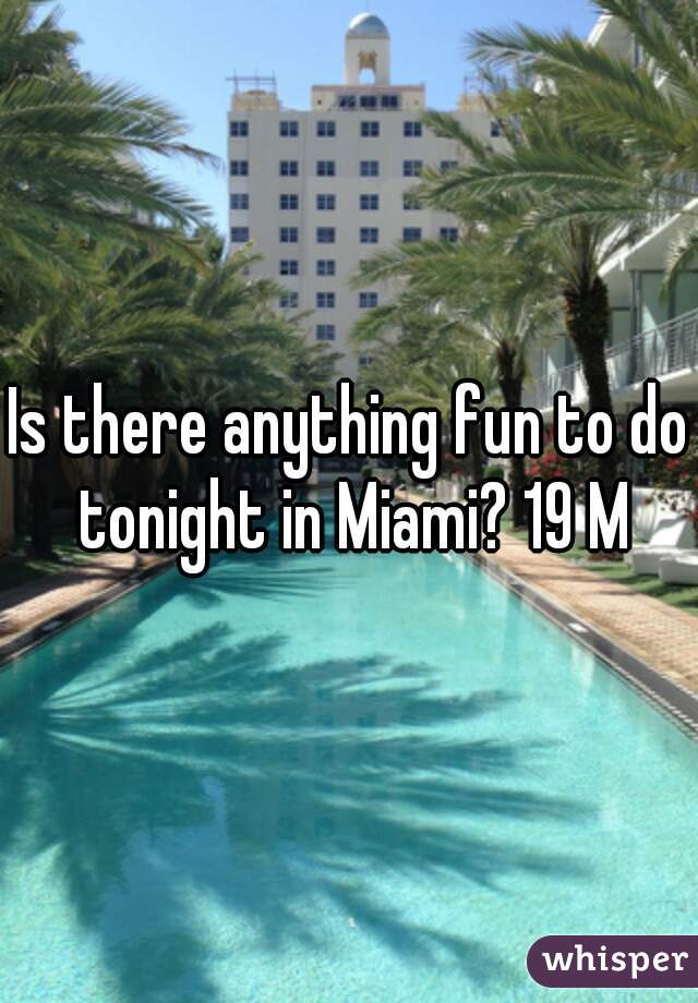Is there anything fun to do tonight in Miami? 19 M