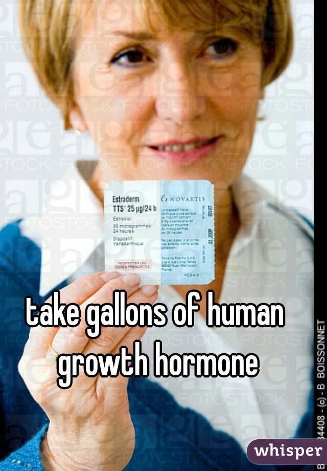 take gallons of human growth hormone