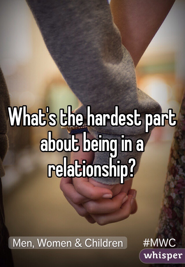 What's the hardest part about being in a relationship?