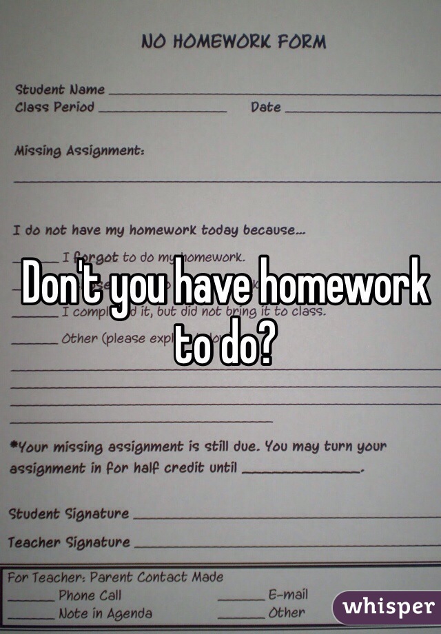 Don't you have homework to do?