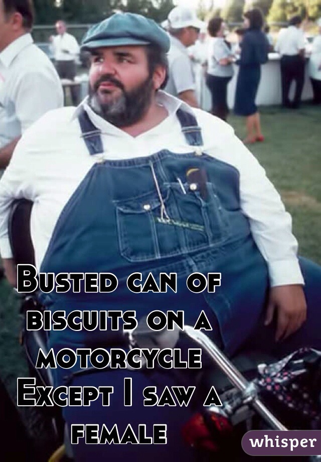 Busted can of biscuits on a motorcycle
Except I saw a female
