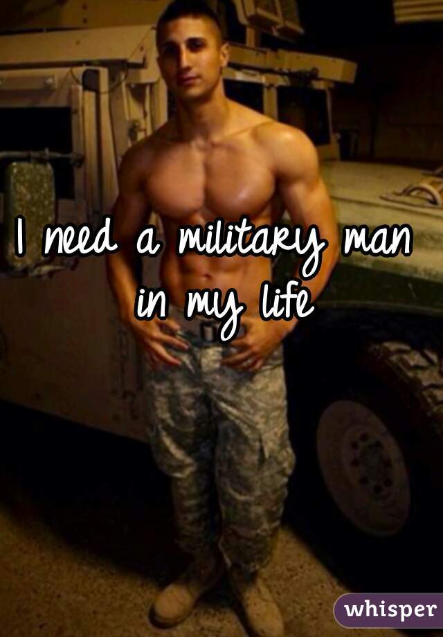I need a military man in my life