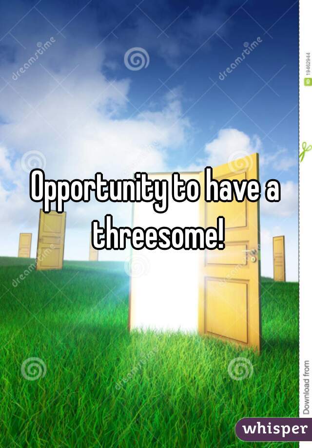 Opportunity to have a threesome!