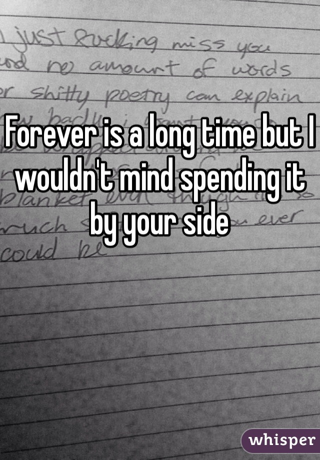 Forever is a long time but I wouldn't mind spending it by your side 
